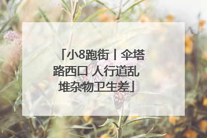 小8跑街丨伞塔路西口 人行道乱堆杂物卫生差