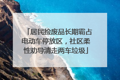 居民捡废品长期霸占电动车停放区，社区柔性劝导清走两车垃圾