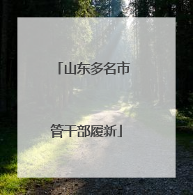 山东多名市管干部履新