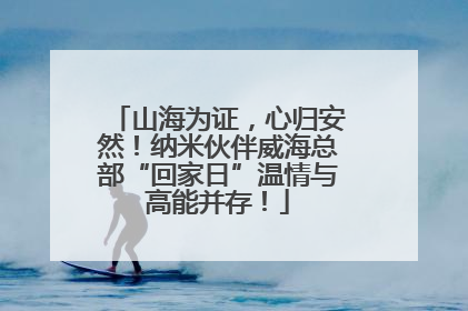 山海为证，心归安然！纳米伙伴威海总部“回家日”温情与高能并存！