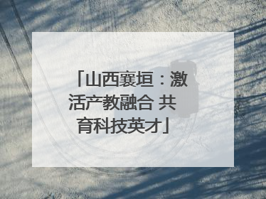 山西襄垣：激活产教融合 共育科技英才