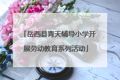 岳西县青天辅导小学开展劳动教育系列活动