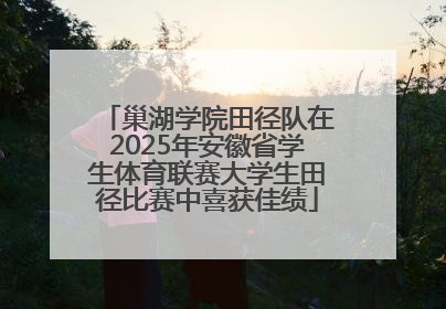 巢湖学院田径队在2025年安徽省学生体育联赛大学生田径比赛中喜获佳绩