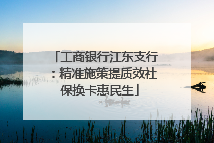 工商银行江东支行：精准施策提质效社保换卡惠民生