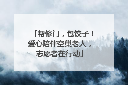 帮修门，包饺子！爱心陪伴空巢老人，志愿者在行动