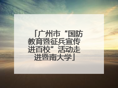 广州市“国防教育暨征兵宣传进百校”活动走进暨南大学
