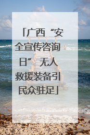 广西“安全宣传咨询日” 无人救援装备引民众驻足