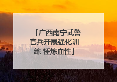 广西南宁武警官兵开展强化训练 锤炼血性