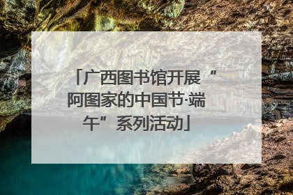 广西图书馆开展“阿图家的中国节·端午”系列活动