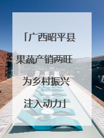 广西昭平县果蔬产销两旺 为乡村振兴注入动力