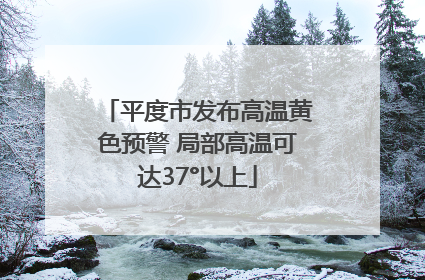 平度市发布高温黄色预警 局部高温可达37°以上