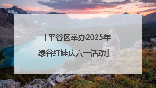 平谷区举办2025年绿谷红娃庆六一活动