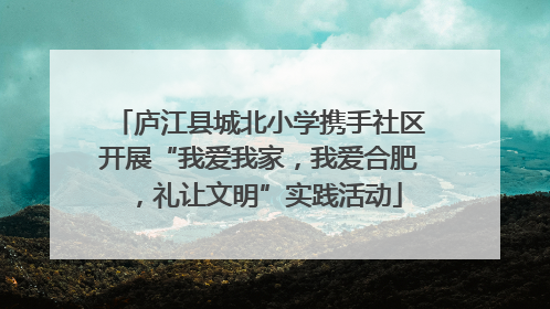 庐江县城北小学携手社区开展“我爱我家，我爱合肥，礼让文明”实践活动