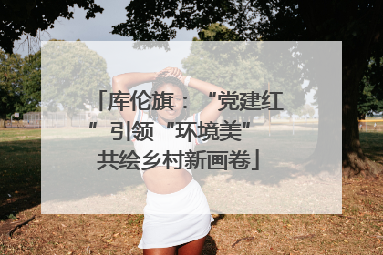 库伦旗：“党建红”引领“环境美” 共绘乡村新画卷