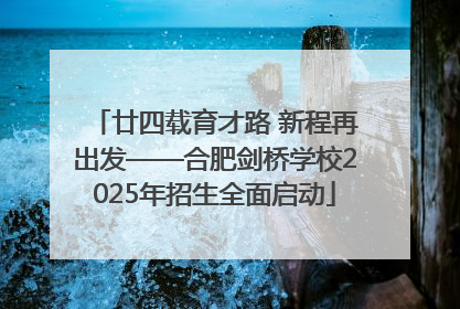 廿四载育才路 新程再出发——合肥剑桥学校2025年招生全面启动