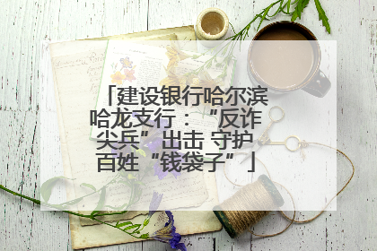 建设银行哈尔滨哈龙支行：“反诈尖兵”出击 守护百姓“钱袋子”