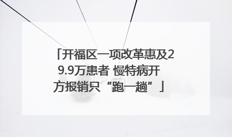 开福区一项改革惠及29.9万患者 慢特病开方报销只“跑一趟”