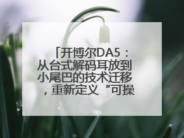 开博尔DA5：从台式解码耳放到小尾巴的技术迁移，重新定义“可操控的便携HiFi解码耳放”