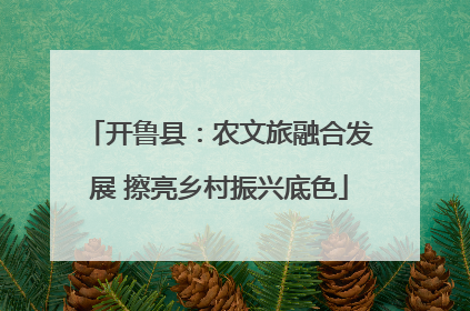 开鲁县：农文旅融合发展 擦亮乡村振兴底色