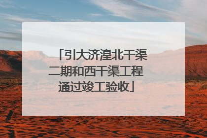 引大济湟北干渠二期和西干渠工程通过竣工验收