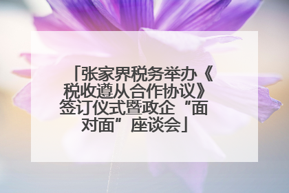 张家界税务举办《税收遵从合作协议》签订仪式暨政企“面对面”座谈会