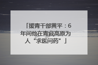 援青干部黄平：6年间他在青藏高原为人“求医问药”