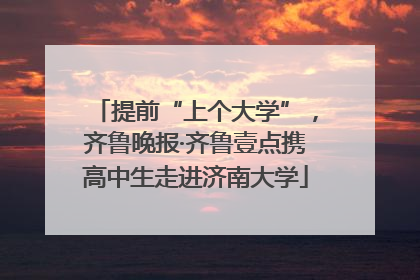 提前“上个大学”，齐鲁晚报·齐鲁壹点携高中生走进济南大学