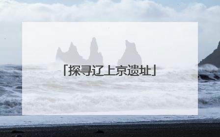 探寻辽上京遗址