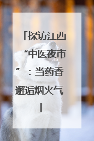 探访江西“中医夜市”：当药香邂逅烟火气