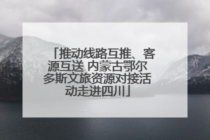 推动线路互推、客源互送 内蒙古鄂尔多斯文旅资源对接活动走进四川