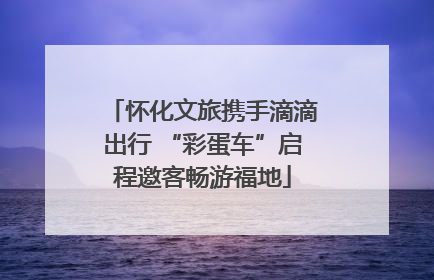 怀化文旅携手滴滴出行 “彩蛋车”启程邀客畅游福地