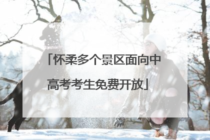 怀柔多个景区面向中高考考生免费开放