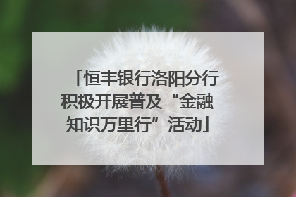恒丰银行洛阳分行积极开展普及“金融知识万里行”活动