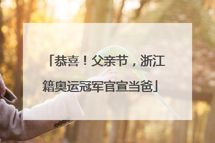 恭喜！父亲节，浙江籍奥运冠军官宣当爸