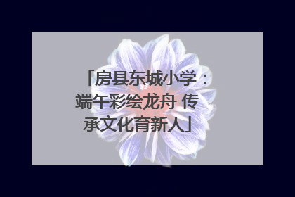 房县东城小学：端午彩绘龙舟 传承文化育新人