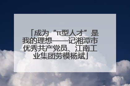 成为“π型人才”是我的理想——记湘潭市优秀共产党员、江南工业集团劳模杨斌