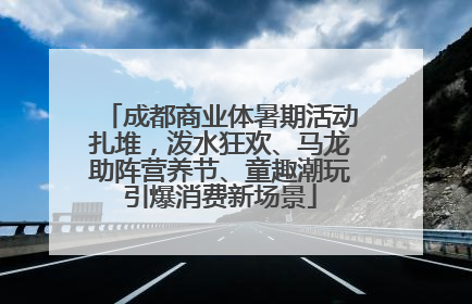 成都商业体暑期活动扎堆，泼水狂欢、马龙助阵营养节、童趣潮玩引爆消费新场景