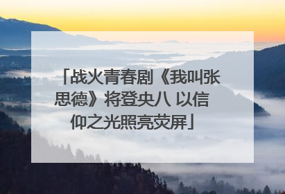 战火青春剧《我叫张思德》将登央八 以信仰之光照亮荧屏