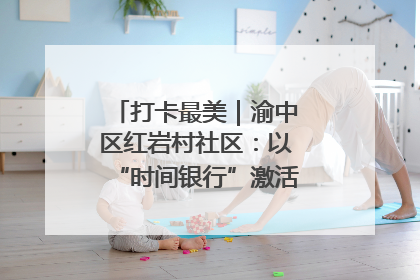 打卡最美｜渝中区红岩村社区：以“时间银行”激活垃圾分类新动能