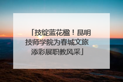 技绽蓝花楹！昆明技师学院为春城文旅添彩展职教风采