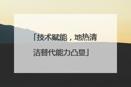 技术赋能，地热清洁替代能力凸显