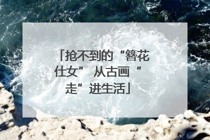 抢不到的“簪花仕女” 从古画“走”进生活