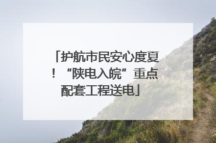 护航市民安心度夏！“陕电入皖”重点配套工程送电