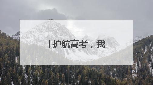 护航高考，我们准备好了！