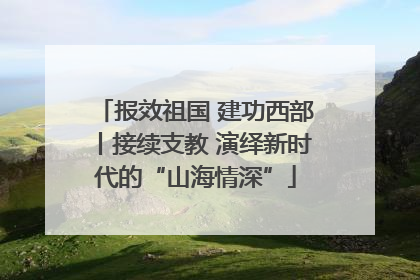 报效祖国 建功西部丨接续支教 演绎新时代的“山海情深”
