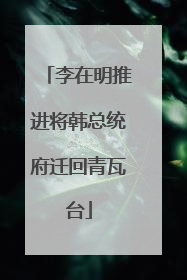 李在明推进将韩总统府迁回青瓦台