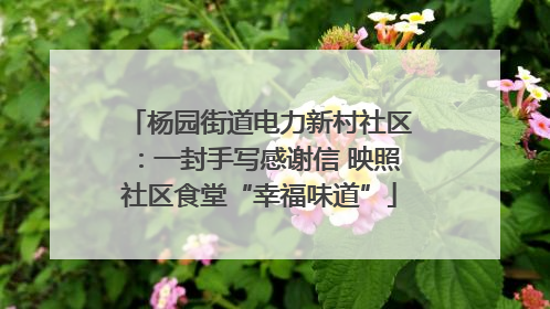 杨园街道电力新村社区：一封手写感谢信 映照社区食堂“幸福味道”