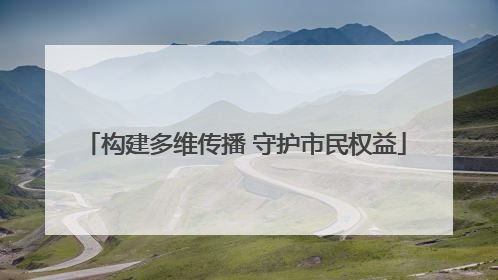构建多维传播 守护市民权益