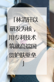 林清轩以研发为核，用专利技术筑就高端国货护肤壁垒