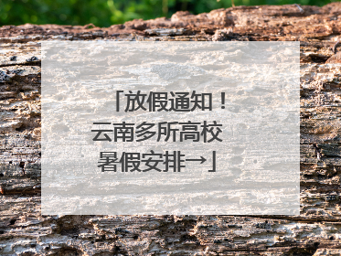 放假通知！云南多所高校暑假安排→